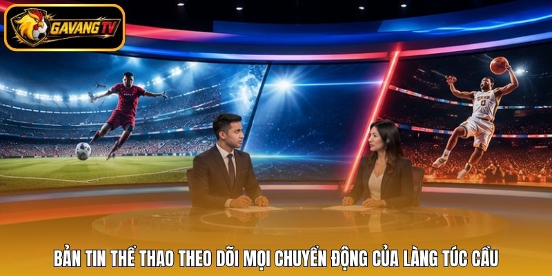 Bản tin thể thao theo dõi mọi chuyển động của làng túc cầu