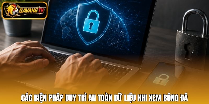 Các biện pháp duy trì an toàn dữ liệu khi xem bóng đá