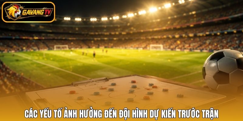 Các yếu tố ảnh hưởng đến đội hình dự kiến trước trận
