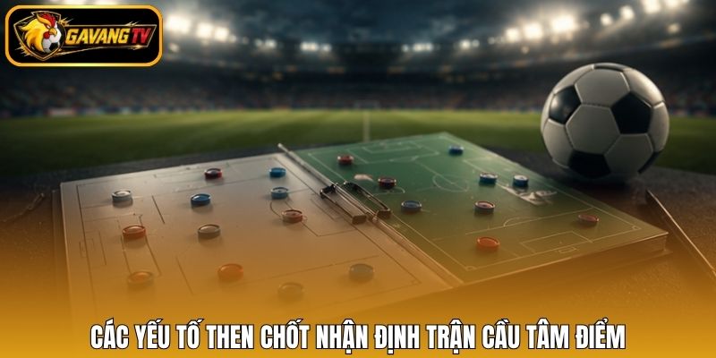 Các yếu tố then chốt nhận định trận cầu tâm điểm