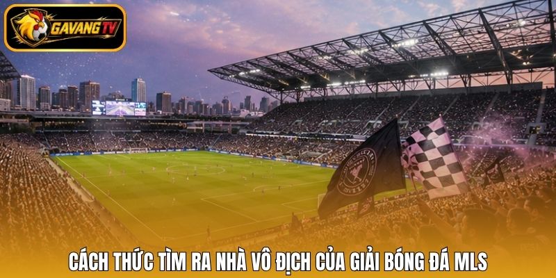 Cách thức tìm ra nhà vô địch của giải bóng đá MLS