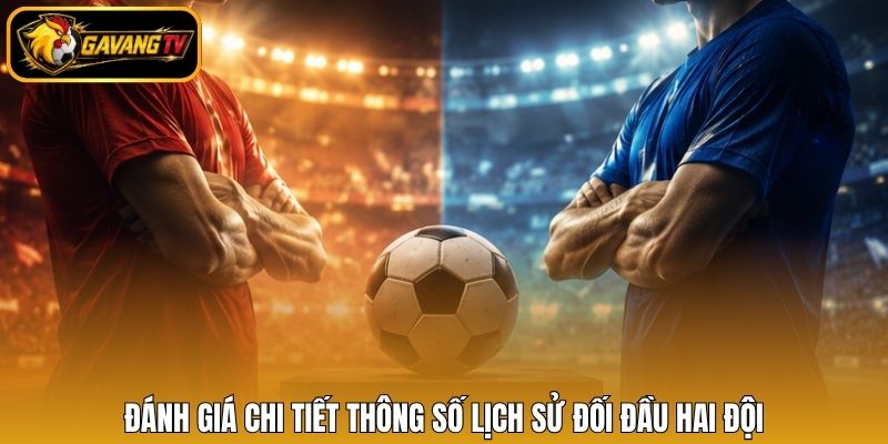 Đánh giá chi tiết thông số lịch sử đối đầu hai đội