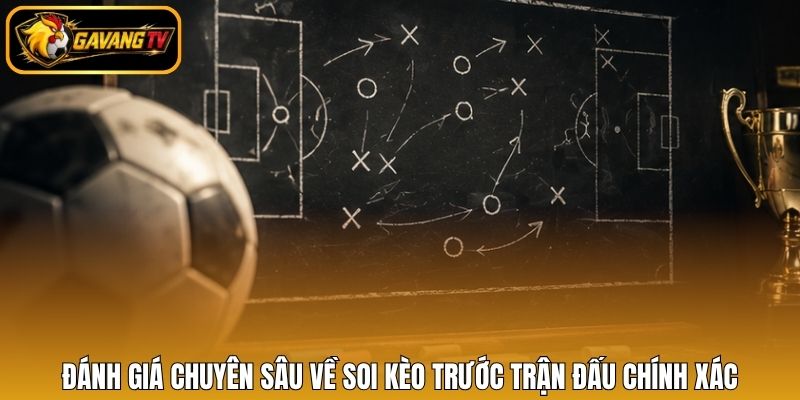 Đánh giá chuyên sâu về soi kèo trước trận đấu chính xác