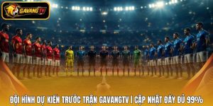 Đội Hình Dự Kiến Trước Trận GavangTV | Cập Nhật Đầy Đủ 99%