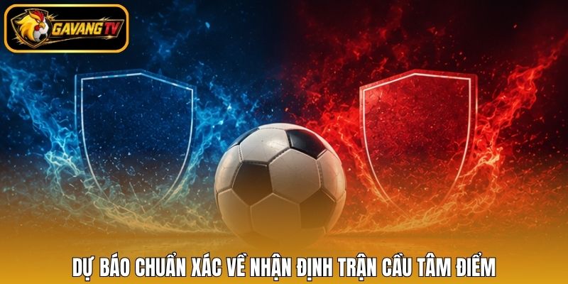 Dự báo chuẩn xác về nhận định trận cầu tâm điểm