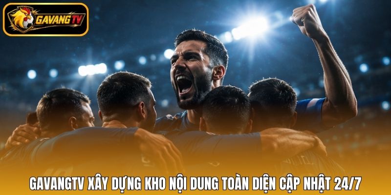 Gavangtv xây dựng kho nội dung toàn diện cập nhật 24/7