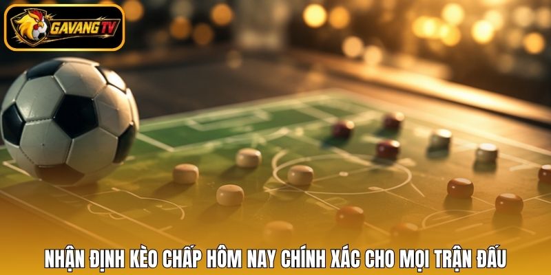 Nhận định kèo chấp hôm nay chính xác cho mọi trận đấu