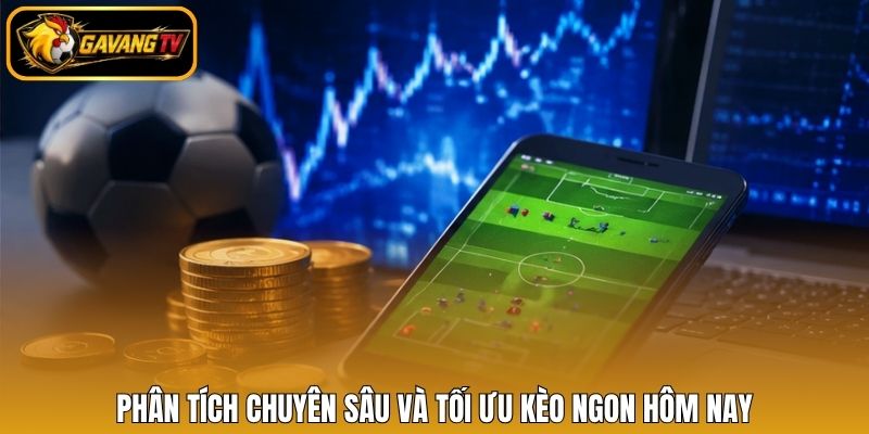 Phân tích chuyên sâu và tối ưu kèo ngon hôm nay