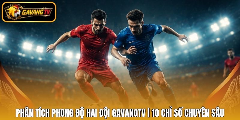 Phân Tích Phong Độ Hai Đội GavangTV | 10 Chỉ Số Chuyên Sâu