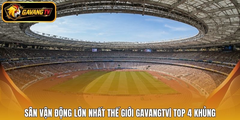 Sân Vận Động Lớn Nhất Thế Giới Gavangtv| Top 4 Khủng