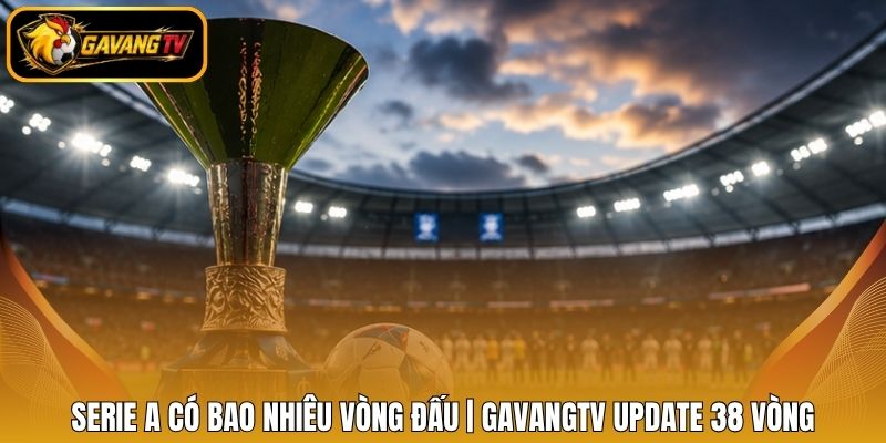 Serie A Có Bao Nhiêu Vòng Đấu | Gavangtv Update 38 Vòng