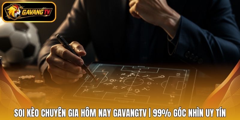 Soi Kèo Chuyên Gia Hôm Nay Gavangtv | 99% Góc Nhìn Uy Tín