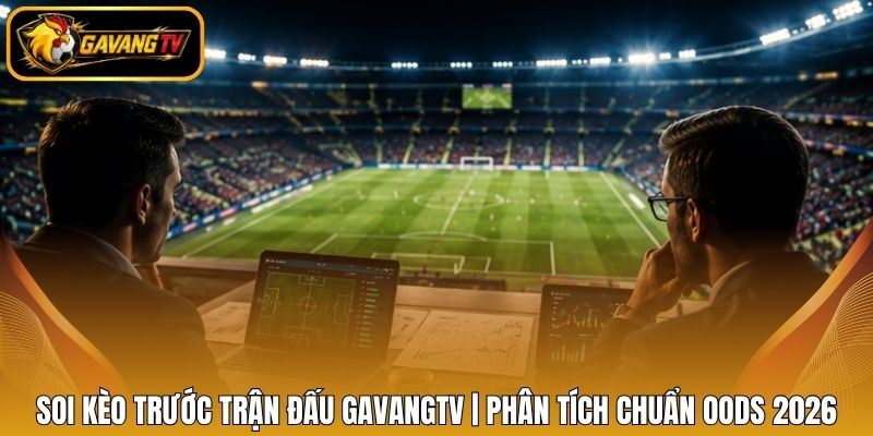 Soi Kèo Trước Trận Đấu Gavangtv | Phân Tích Chuẩn Oods 2026