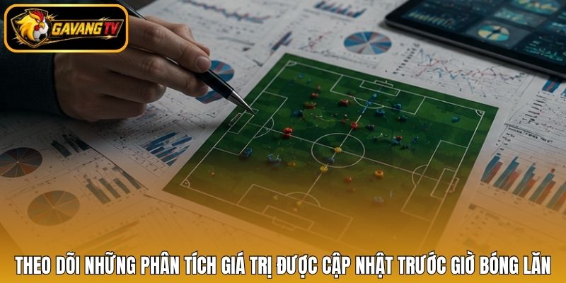 Theo dõi những phân tích giá trị được cập nhật trước giờ bóng lăn