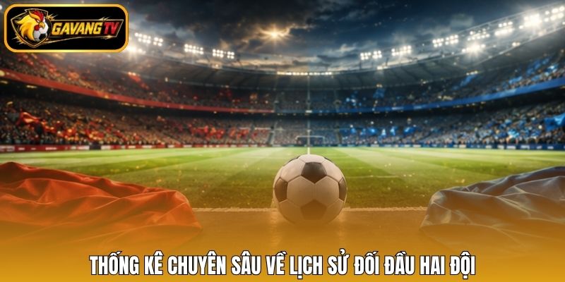 Thống kê chuyên sâu về lịch sử đối đầu hai đội