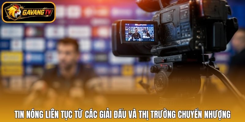 Tin nóng liên tục từ các giải đấu và thị trường chuyển nhượng