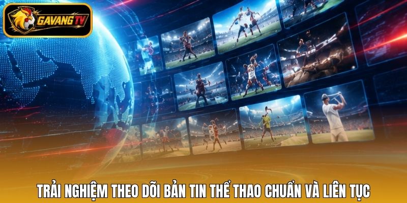 Trải nghiệm theo dõi bản tin thể thao chuẩn và liên tục