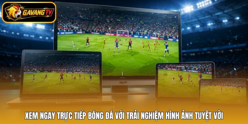 Xem ngay trực tiếp bóng đá với trải nghiệm hình ảnh tuyệt vời